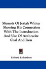Memoir Of Josiah White Showing His Connection With The Introduction And Use Of Anthracite Coal And Iron