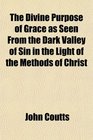 The Divine Purpose of Grace as Seen From the Dark Valley of Sin in the Light of the Methods of Christ