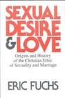 Sexual Desire and Love Origins and History of the Christian Ethic of Sexuality and Marriage