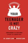 Your Teenager Is Not Crazy Understanding Your Teen's Brain Can Make You a Better Parent