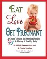 Eat Love Get Pregnant A Couple's Guide To Boosting Fertility  Having A Healthy Baby