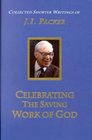 Celebrating the Saving Work of God The Collected Shorter Writings of JI Packer