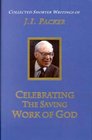 Celebrating the Saving Work of God: The Collected Shorter Writings of J.I. Packer (Shorter Writings of J. I. Packer)