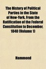The History of Political Parties in the State of NewYork From the Ratification of the Federal Constitution to December 1840