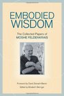 Embodied Wisdom The Collected Papers of Moshe Feldenkrais