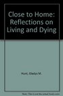 Close to Home Reflections on Living and Dying