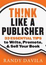 Think Like A Publisher 33 Essential Tips to Write Promote  Sell Your Book