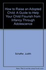 How to Raise an Adopted Child  A Guide to Help Your Child Flourish from Infancy Through Adolescence