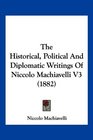 The Historical Political And Diplomatic Writings Of Niccolo Machiavelli V3