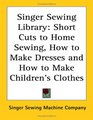 Singer Sewing Library: Short Cuts to Home Sewing, How to Make Dresses And How to Make Children's Clothes