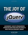 The Joy of jQuery A Beginner's Guide to the World's Most Popular Javascript Library