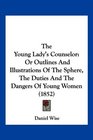 The Young Lady's Counselor Or Outlines And Illustrations Of The Sphere The Duties And The Dangers Of Young Women