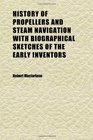 History of Propellers and Steam Navigation With Biographical Sketches of the Early Inventors