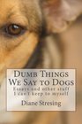 Dumb Things We Say to Dogs and other stuff I can't keep to myself