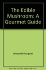 The Edible Mushroom A Gourmet Guide