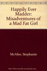 Happily Ever Madder Misadventures of a Mad Fat Girl