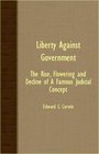 Liberty Against Government  The Rise Flowering And Decline Of A Famous Judicial Concept