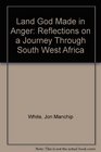 The land God made in anger Reflections on a journey through South West Africa
