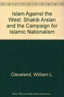 Islam against the West Shakib Arslan and the campaign for Islamic nationalism