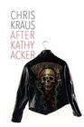 After Kathy Acker: A Literary Biography (Semiotext(e) / Active Agents)