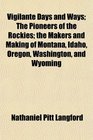 Vigilante Days and Ways The Pioneers of the Rockies the Makers and Making of Montana Idaho Oregon Washington and Wyoming