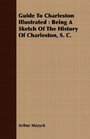 Guide To Charleston Illustrated Being A Sketch Of The History Of Charleston S C