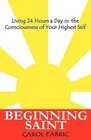Beginning Saint: Living 24 Hours a Day in the Consciousness of Your Highest Self