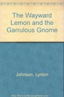 The Wayward Lemon and the Garrulous Gnome