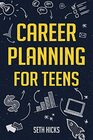 Career Planning for Teens Discover The Proven Path to Finding a Successful Career That's Right for You