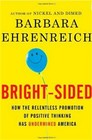 Bright-sided - How the Relentless Promotion of Positive Thinking has Undermined America