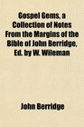 Gospel Gems a Collection of Notes From the Margins of the Bible of John Berridge Ed by W Wileman