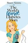 The World's Worst Diabetes Mom RealLife Stories of Parenting a Child with Type 1 Diabetes