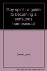 Gay spirit A guide to becoming a sensuous homosexual