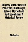 Surgery of the Prostate Pancreas Diaphragm Spleen Thyroid and Hydrocephalus A Historical Review