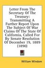 Letter From The Secretary Of The Treasury Transmitting A Further Report Upon The Subject Of War Claims Of The State Of California Called For By Senate Resolution Of December 19 1889