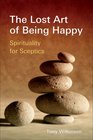 The Lost Art of Being Happy Spirituality for Sceptics