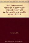 War taxation and rebellion in early Tudor England Henry VIII Wolsey and the Amicable Grant of 1525
