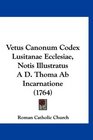 Vetus Canonum Codex Lusitanae Ecclesiae Notis Illustratus A D Thoma Ab Incarnatione