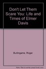 Don't Let Them Scare You  The Life and Times of Elmer Davis