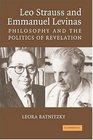 Leo Strauss and Emmanuel Levinas Philosophy and the Politics of Revelation