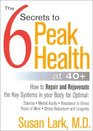 The Six Secrets to Peak Health at 40 How to Repair and Rejuvenate the 6 Key Functions for Optimal Health Energy Acuity and Fitness