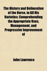 The History and Delineation of the Horse in All His Varieties Comprehending the Appropriate Uses Management and Progressive Improvement of