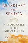 Breakfast with Seneca A Stoic Guide to the Art of Living