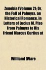 Zenobia  Or the Fall of Palmyra an Historical Romance in Letters of Lucius M Piso From Palmyra to His Friend Marcus Curtius at