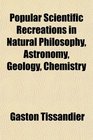 Popular Scientific Recreations in Natural Philosophy Astronomy Geology Chemistry