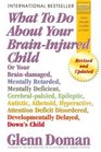 What To Do About Your Braininjured Child Or Your Braindamaged Mentally Retarded Mentally Deficient CerebralPalsied Epileptic Autistic Athetoid Hyperactive Attention Deficit Disorder