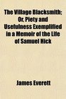 The Village Blacksmith Or Piety and Usefulness Exemplified in a Memoir of the Life of Samuel Hick