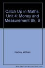 Catch Up in Maths Unit 4 Money and Measurement Bk B