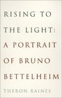 Rising to the Light  A Portrait of Bruno Bettelheim