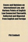Cases and Opinions on International Law and Various Points of English Law Connected Therewith Collected and Digested From English and Foreign